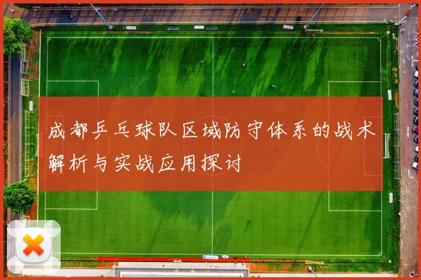成都乒乓球队区域防守体系的战术解析与实战应用探讨