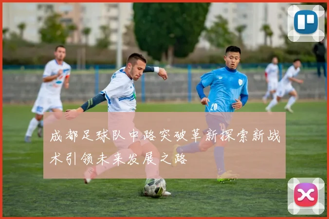 成都足球队中路突破革新探索新战术引领未来发展之路
