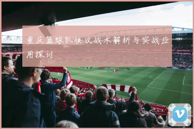 重庆篮球队快攻战术解析与实战应用探讨