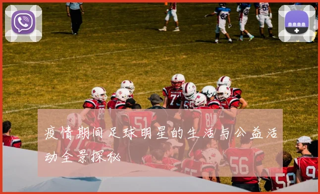 疫情期间足球明星的生活与公益活动全景探秘