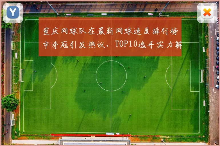 重庆网球队在最新网球速度排行榜中夺冠引发热议，TOP10选手实力解析