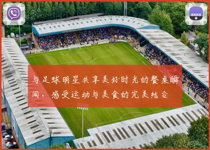 与足球明星共享美好时光的餐桌瞬间，感受运动与美食的完美结合