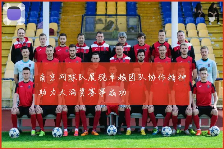 南京网球队展现卓越团队协作精神助力大满贯赛事成功