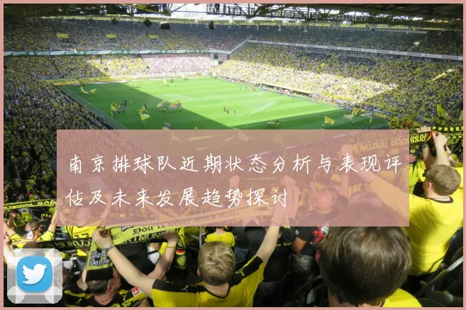 南京排球队近期状态分析与表现评估及未来发展趋势探讨