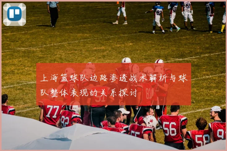 上海篮球队边路渗透战术解析与球队整体表现的关系探讨