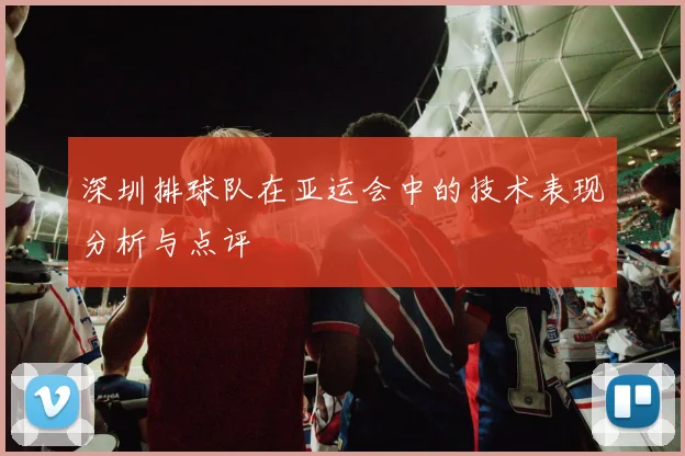 深圳排球队在亚运会中的技术表现分析与点评