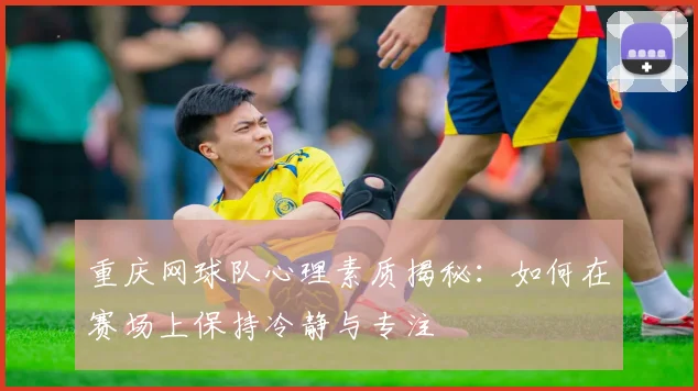 重庆网球队心理素质揭秘：如何在赛场上保持冷静与专注
