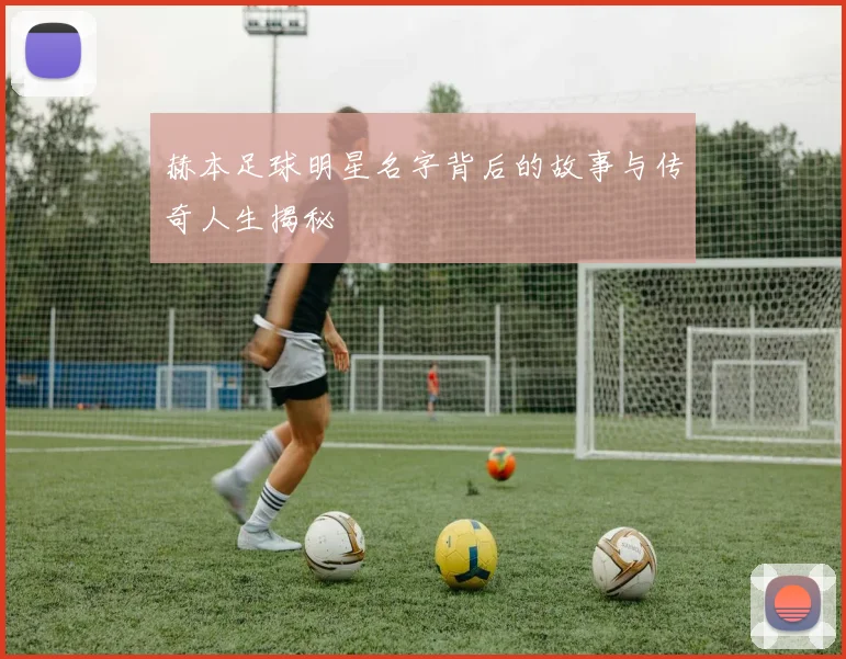 赫本足球明星名字背后的故事与传奇人生揭秘