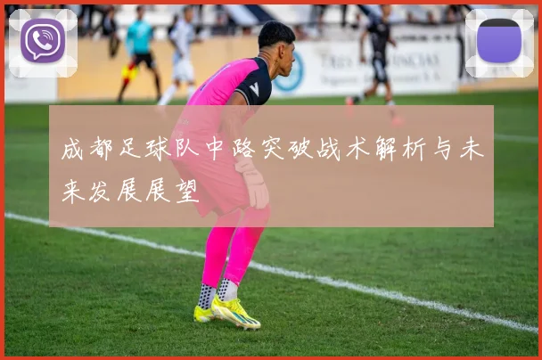 成都足球队中路突破战术解析与未来发展展望