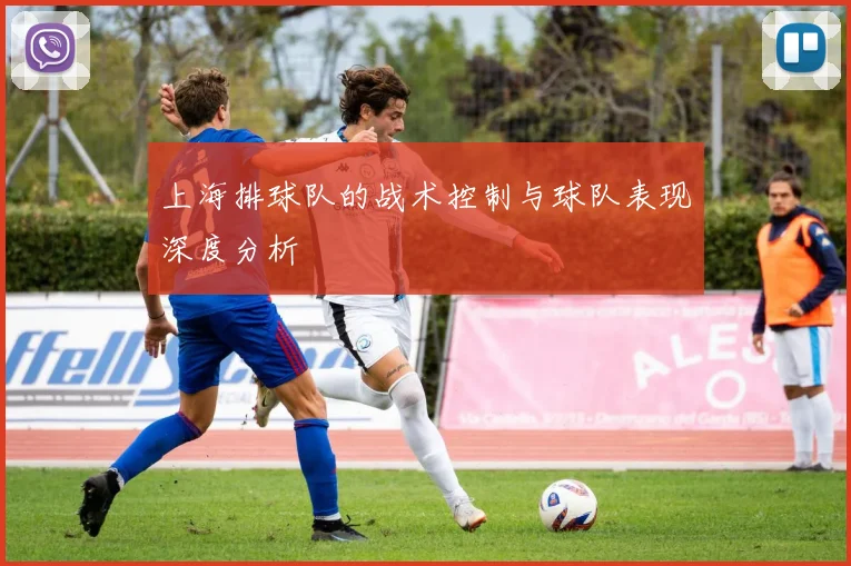 上海排球队的战术控制与球队表现深度分析