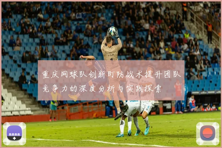 重庆网球队创新盯防战术提升团队竞争力的深度分析与实践探索