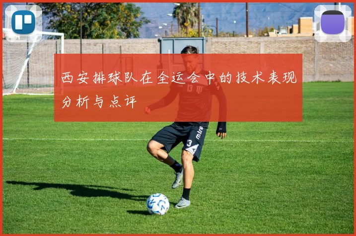 西安排球队在全运会中的技术表现分析与点评