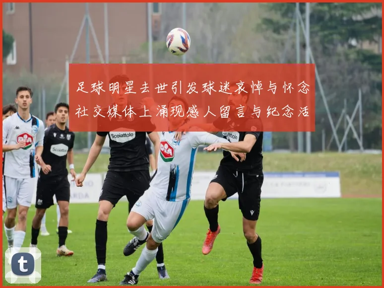 足球明星去世引发球迷哀悼与怀念社交媒体上涌现感人留言与纪念活动