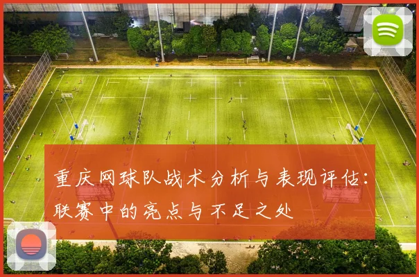重庆网球队战术分析与表现评估：联赛中的亮点与不足之处