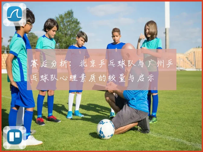 赛后分析：北京乒乓球队与广州乒乓球队心理素质的较量与启示