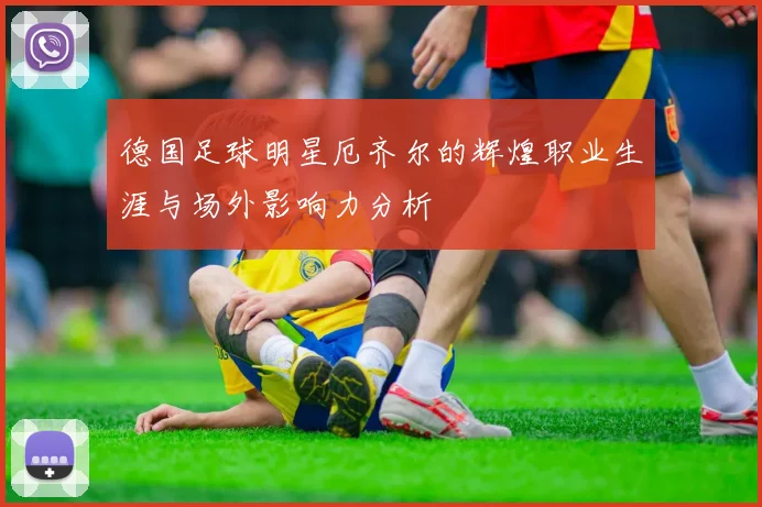 德国足球明星厄齐尔的辉煌职业生涯与场外影响力分析