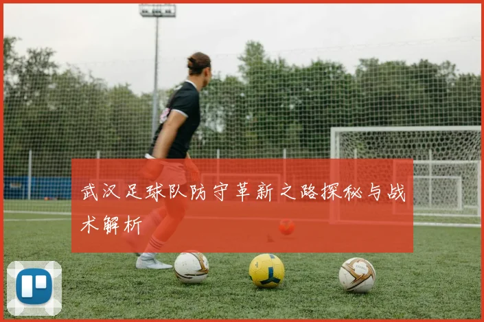武汉足球队防守革新之路探秘与战术解析