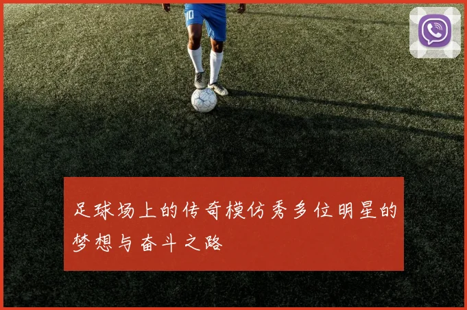 足球场上的传奇模仿秀多位明星的梦想与奋斗之路