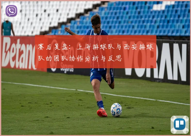 赛后复盘：上海排球队与西安排球队的团队协作分析与反思