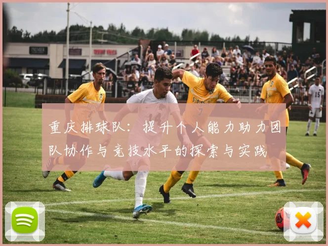 重庆排球队：提升个人能力助力团队协作与竞技水平的探索与实践