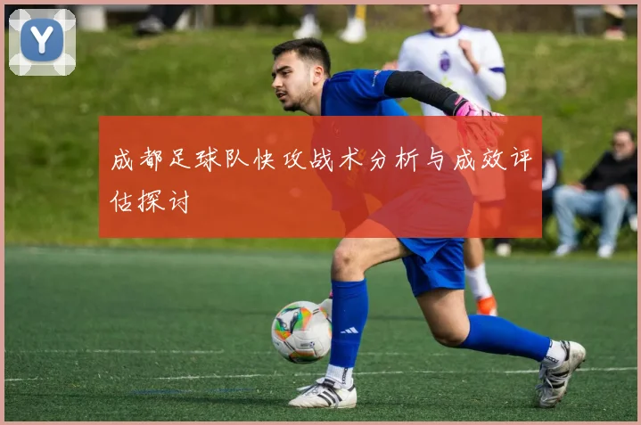 成都足球队快攻战术分析与成效评估探讨
