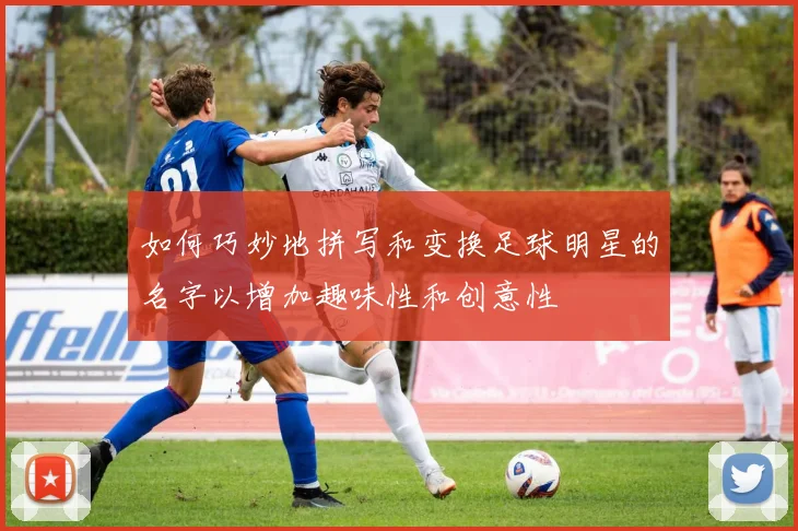 如何巧妙地拼写和变换足球明星的名字以增加趣味性和创意性