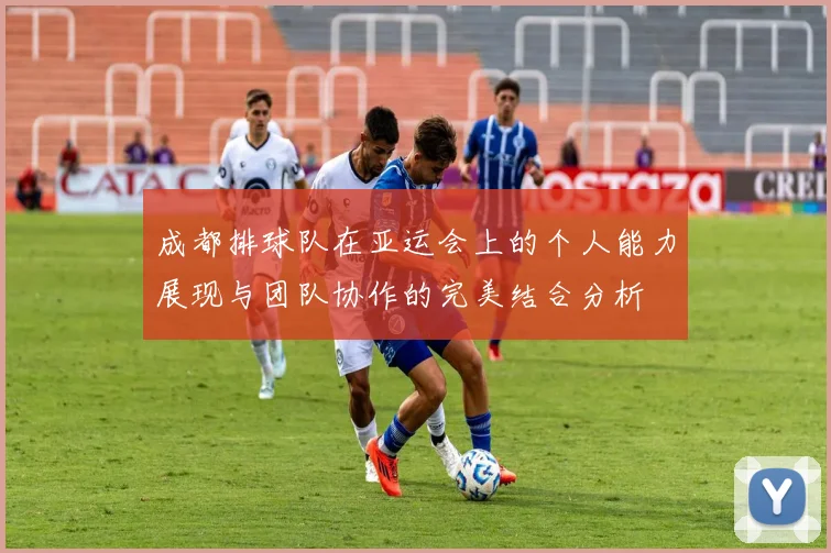 成都排球队在亚运会上的个人能力展现与团队协作的完美结合分析